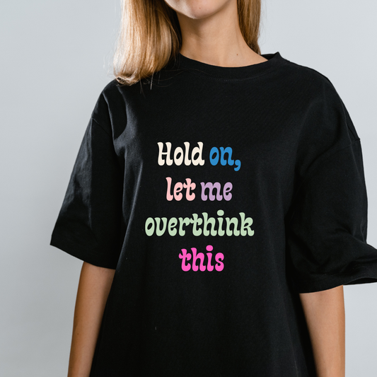 T-Shirt- Hold On, Let Me Overthink This