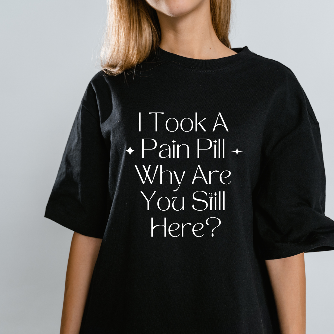 T-Shirt - I Took A Pain Pill Why Are You Still Here?