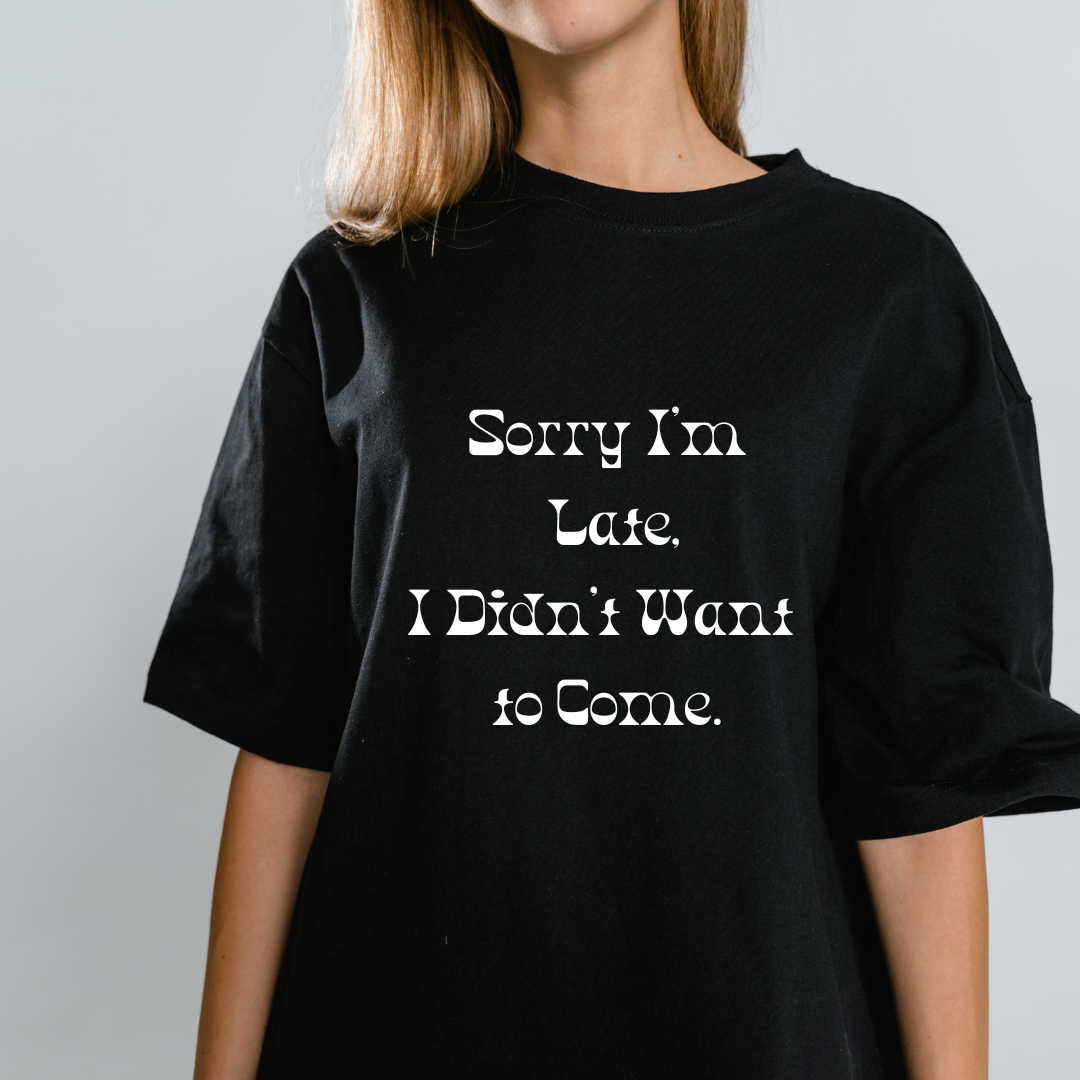 T-Shirt - Sorry I'm Late I Didn't Want To Come